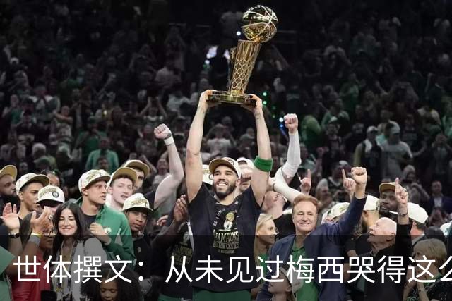 世体撰文：从未见过梅西哭得这么厉害，在卡塔尔夺冠那一刻都没有