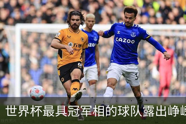 世界杯最具冠军相的球队露出峥嵘