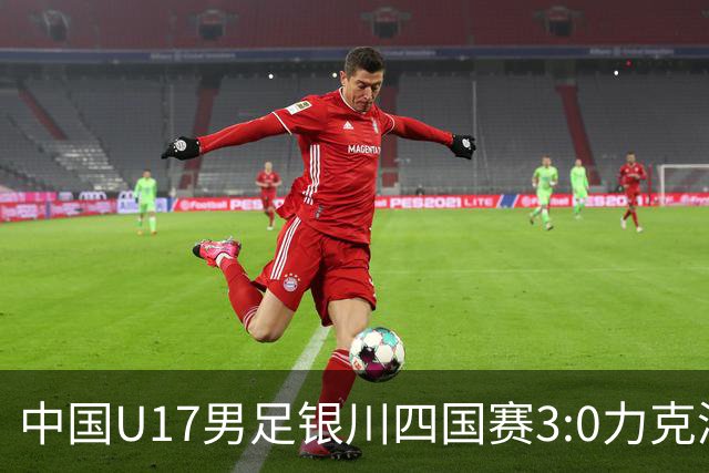 中国U17男足银川四国赛3:0力克澳大利亚队：战术解析与未来展望