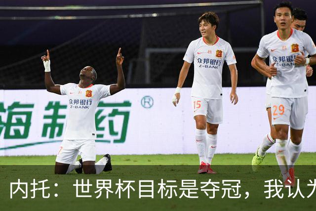 内托：世界杯目标是夺冠，我认为我们必须拥抱这个梦想