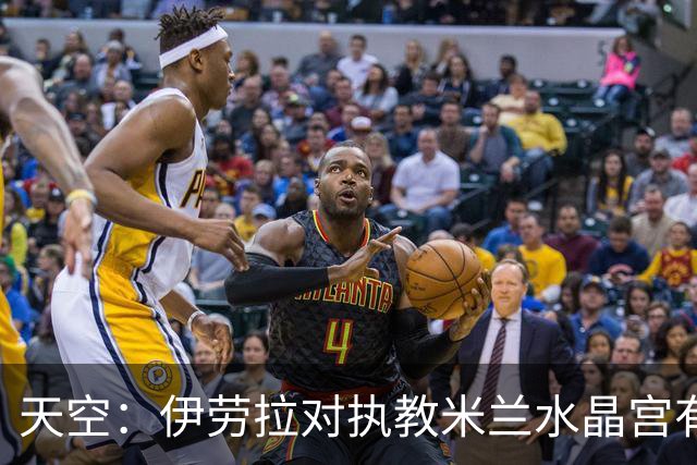 天空：伊劳拉对执教米兰水晶宫有所保留，更想去一家更大俱乐部