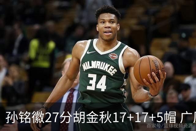 孙铭徽27分胡金秋17+17+5帽 广厦险胜广东