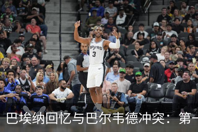 巴埃纳回忆与巴尔韦德冲突：第一次面对如此强烈的憎恨，曾想放弃