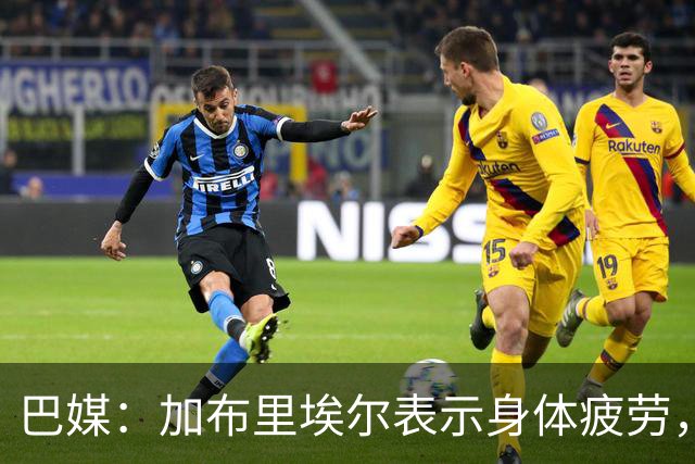 巴媒：加布里埃尔表示身体疲劳，出战对阵埃及友谊赛存疑