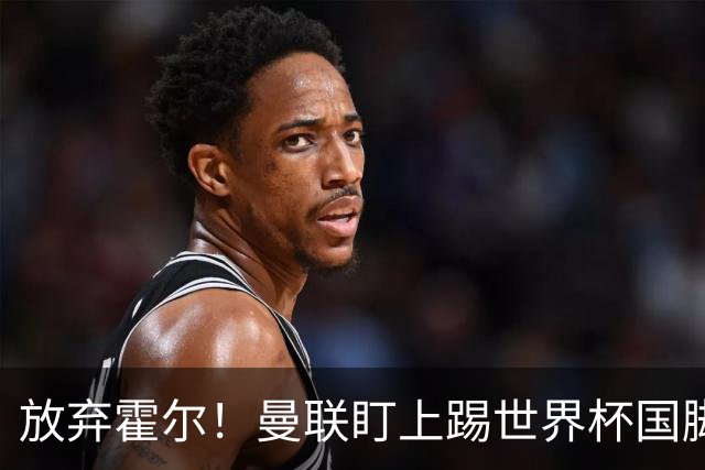 放弃霍尔！曼联盯上踢世界杯国脚，身价2500万，19岁小将迎来大考