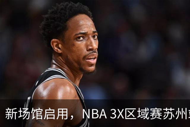 新场馆启用，NBA 3X区域赛苏州站收官