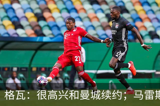 格瓦：很高兴和曼城续约；马雷斯卡是执教球队的完美人选