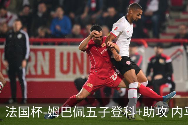 法国杯-姆巴佩五子登科+助攻 内马尔破门 巴黎7-0