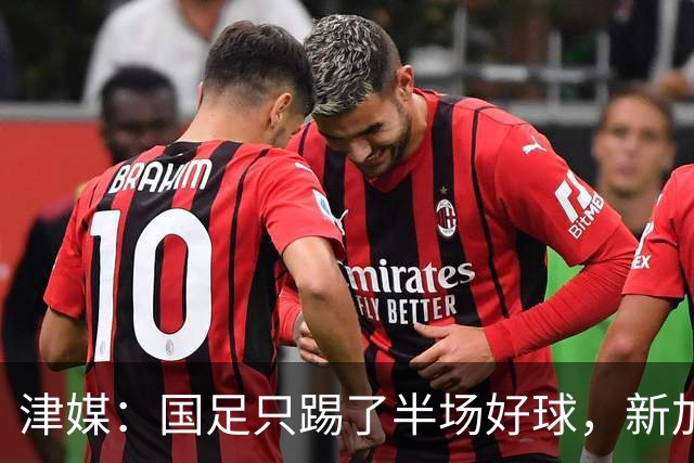 津媒：国足只踢了半场好球，新加坡下半场反击制造不少麻烦