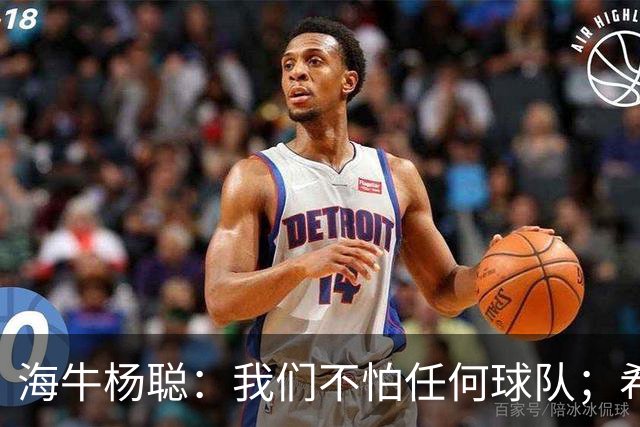 海牛杨聪：我们不怕任何球队；希望未来能进国家队为国争光