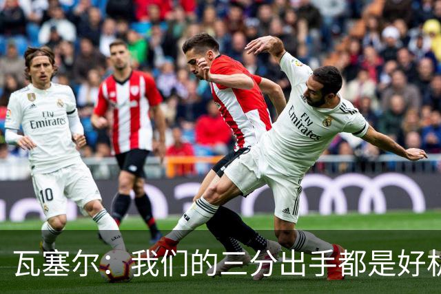 瓦塞尔：我们的三分出手都是好机会只是没进 相信下一场会好得多