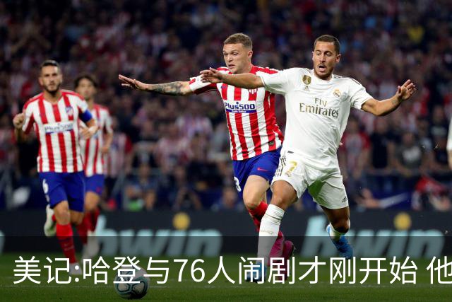 美记:哈登与76人闹剧才刚开始 他会让全队不爽