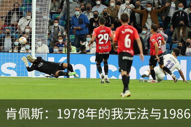 肯佩斯：1978年的我无法与1986年的马拉多纳和2022年的梅西相比