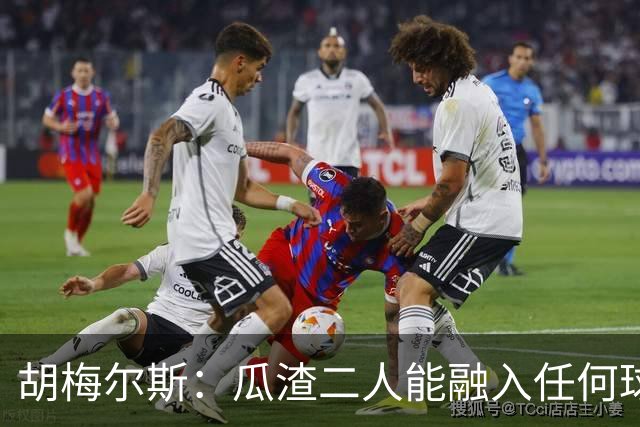 胡梅尔斯：瓜渣二人能融入任何球队，完全能想象任意一位执教德国