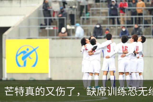 芒特真的又伤了，缺席训练恐无缘热身赛！罗马为科内降价到5500万