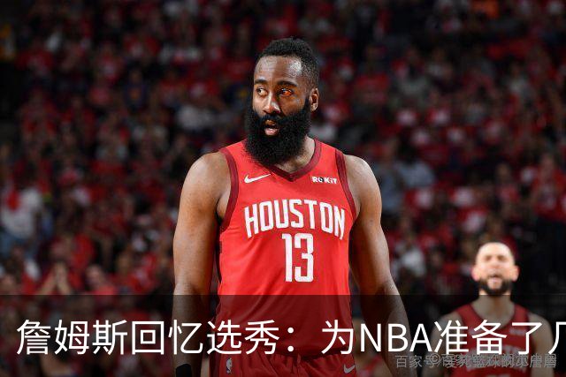 詹姆斯回忆选秀：为NBA准备了几年 参加夏联前感觉压力很大