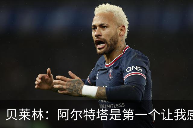 贝莱林：阿尔特塔是第一个让我感到被重视的人