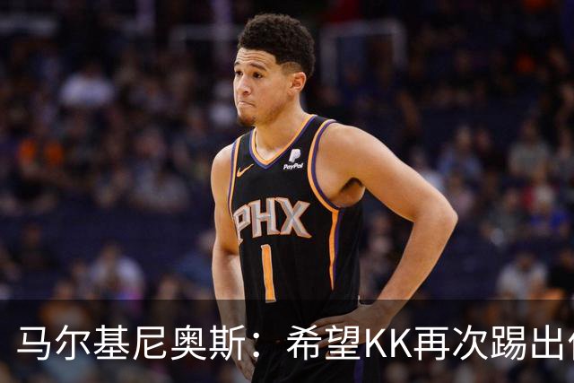 马尔基尼奥斯：希望KK再次踢出伟大赛季；三冠王是我们的目标