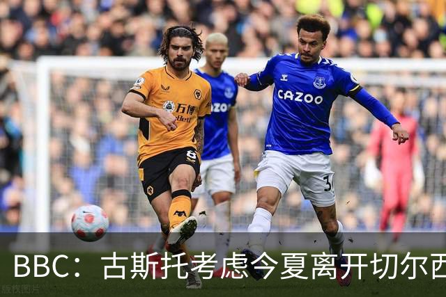 BBC：古斯托考虑今夏离开切尔西，俱乐部为这名球员标价7500万镑