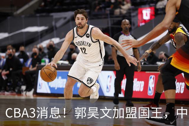 CBA3消息！郭昊文加盟国王，中国男篮抵达沈阳，杜锋观战粤BA！